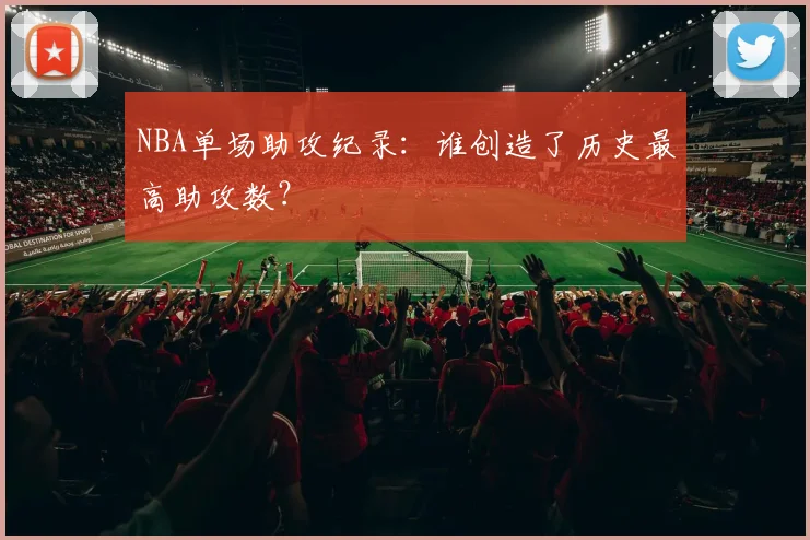 NBA单场助攻纪录:谁创造了历史最高助攻数?