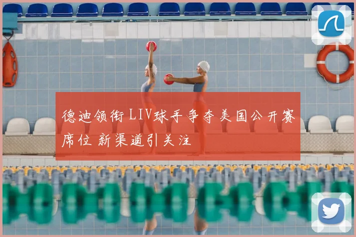 德迪领衔 LIV球手争夺美国公开赛席位 新渠道引关注
