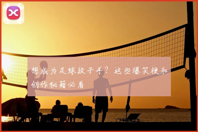 想成为足球段子手?这些爆笑梗和创作秘籍必看