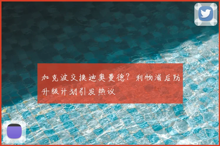加克波交换迪奥曼德？利物浦后防升级计划引发热议