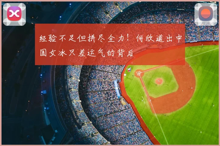 经验不足但拼尽全力！何欣道出中国女冰只差运气的背后