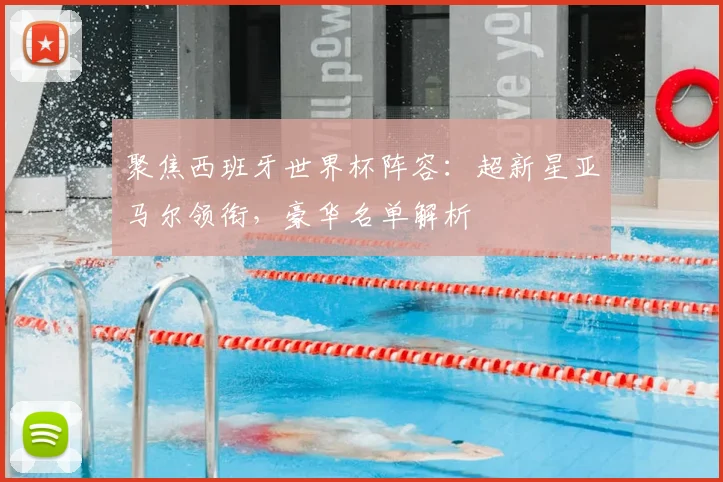 聚焦西班牙世界杯阵容：超新星亚马尔领衔，豪华名单解析