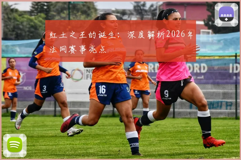 红土之王的诞生：深度解析2026年法网赛事亮点