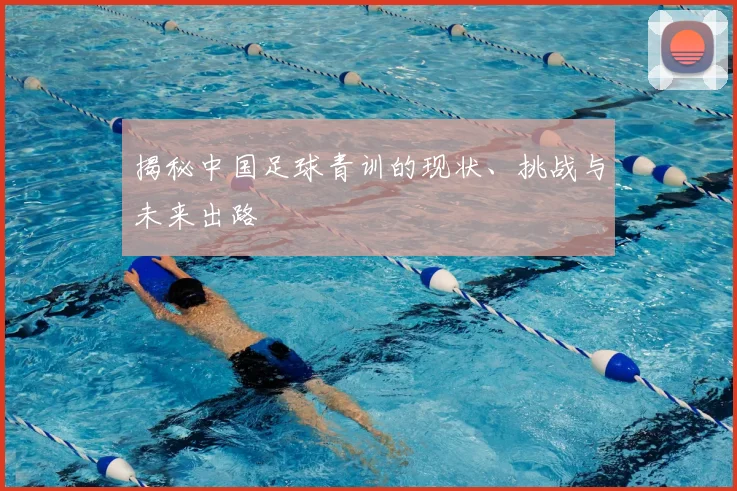 揭秘中国足球青训的现状、挑战与未来出路