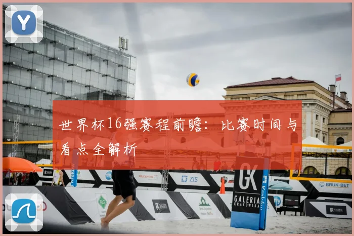 世界杯16强赛程前瞻:比赛时间与看点全解析