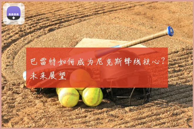 巴雷特如何成为尼克斯锋线核心？未来展望