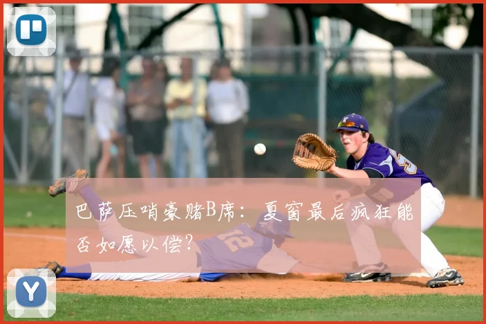 巴萨压哨豪赌B席：夏窗最后疯狂能否如愿以偿？