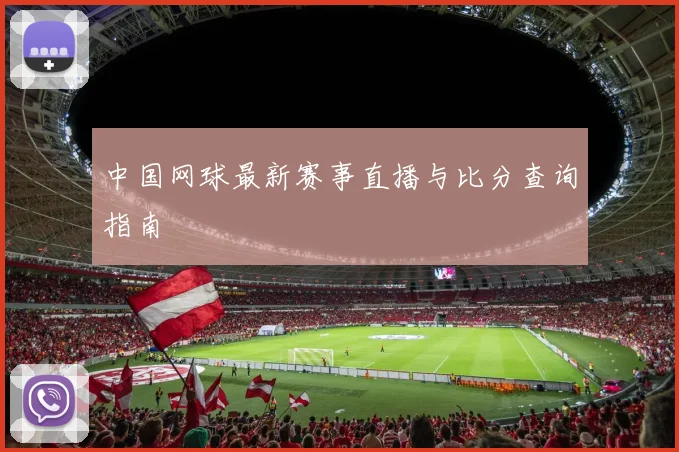 中国网球最新赛事直播与比分查询指南
