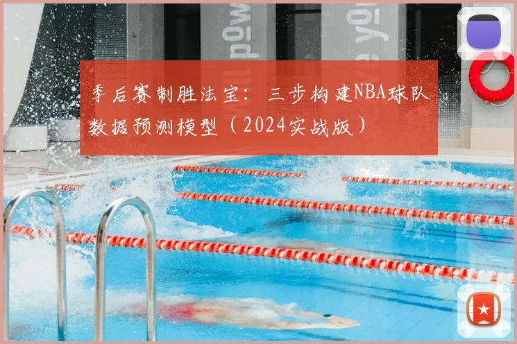 季后赛制胜法宝:三步构建NBA球队数据预测模型(2024实战版)