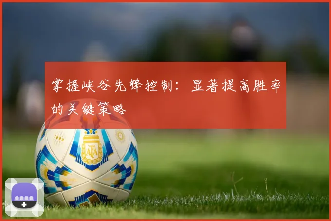掌握峡谷先锋控制:显著提高胜率的关键策略