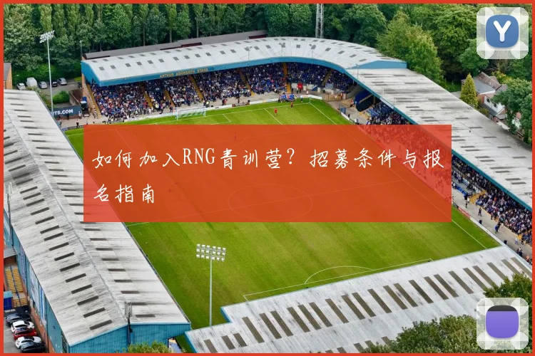 如何加入RNG青训营?招募条件与报名指南