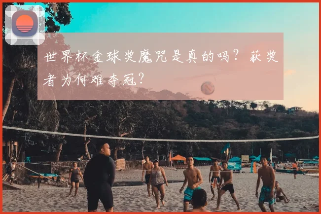世界杯金球奖魔咒是真的吗？获奖者为何难夺冠？