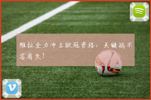 维拉全力冲击欧冠资格,关键战不容有失!