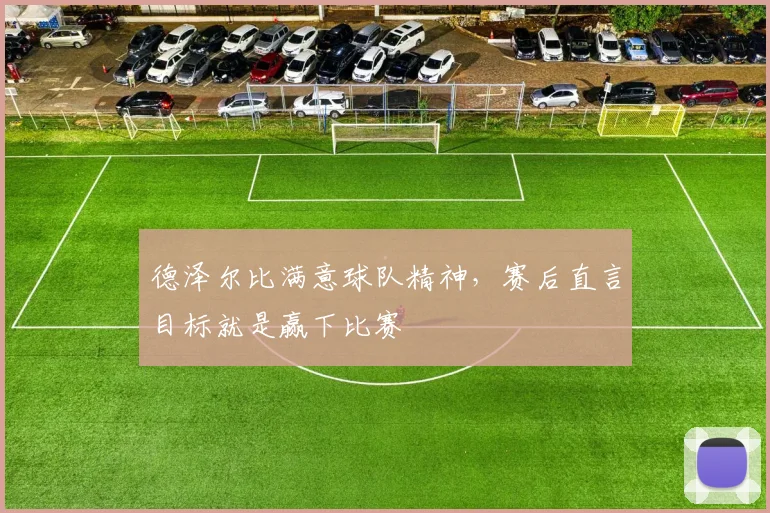 德泽尔比满意球队精神，赛后直言目标就是赢下比赛