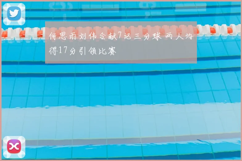 何思雨刘伟合献7记三分球 两人均得17分引领比赛